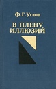 углов "в плену иллюзий". из плена иллюзий книга. углов федор григорьевич в плену иллюзий. федор углов книги. в плену иллюзий углов.
